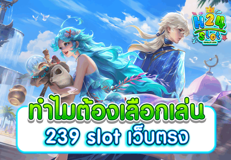 ทำไมต้องเลือกเล่น 239 slot เว็บตรง