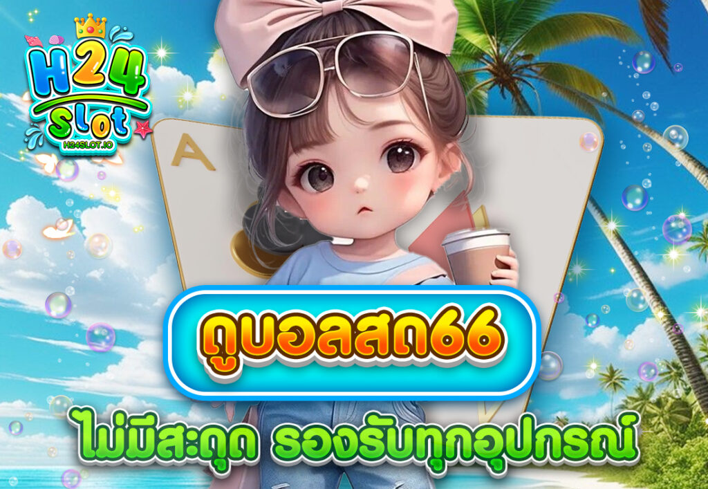 ดูบอลสด66 ไม่มีสะดุด รองรับทุกอุปกรณ์