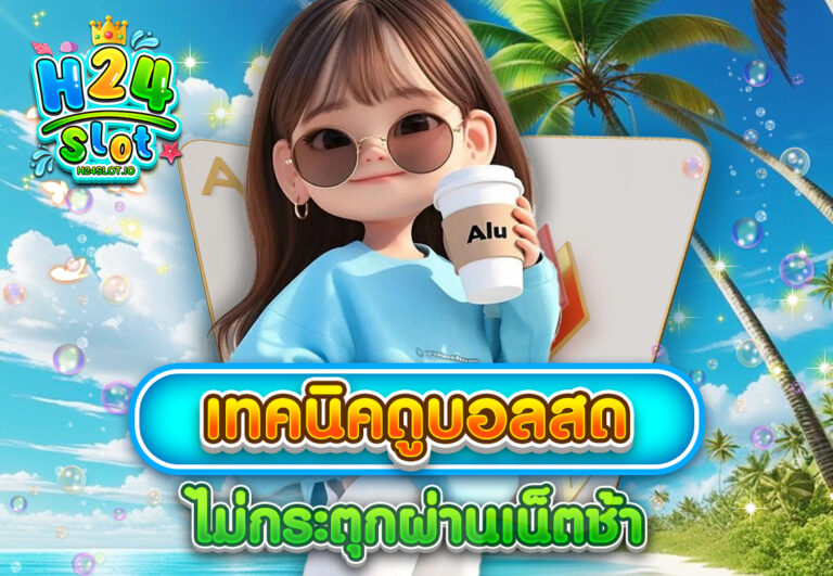 เทคนิคดูบอลสดไม่กระตุกผ่านเน็ตช้า